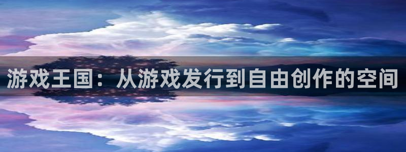 新宝GG官网注册平台是什么软件：游戏王国：从游戏发行到自由创作的空间