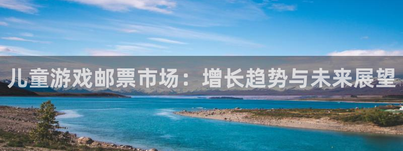 新宝GG官网注册平台怎么样可靠吗：儿童游戏邮票市场：增长趋势与未来展望